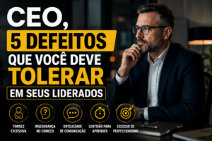 CEO, 5 DEFEITOS que você deve tolerar em seus LIDERADOS